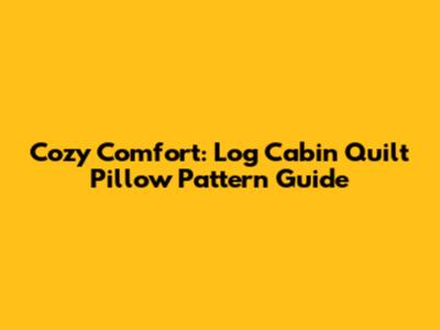 Cozy Comfort: Log Cabin Quilt Pillow Pattern Guide
