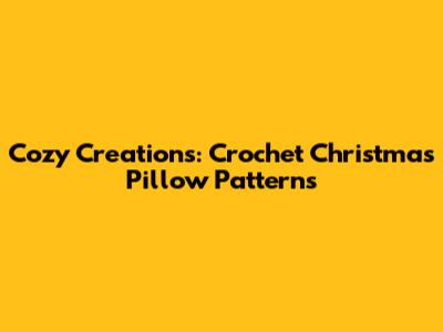 Cozy Creations: Crochet Christmas Pillow Patterns