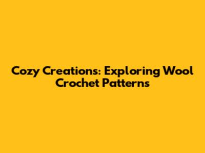Cozy Creations: Exploring Wool Crochet Patterns
