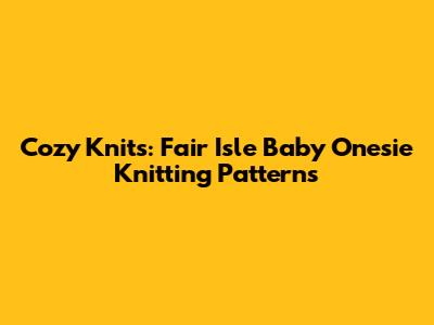 Cozy Knits: Fair Isle Baby Onesie Knitting Patterns
