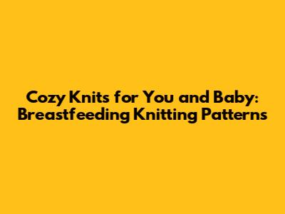 Cozy Knits for You and Baby: Breastfeeding Knitting Patterns