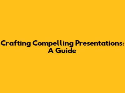Crafting Compelling Presentations: A Guide