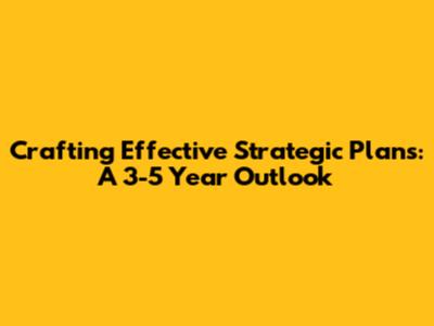 Crafting Effective Strategic Plans: A 3-5 Year Outlook
