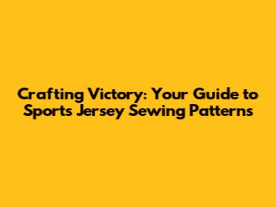 Crafting Victory: Your Guide to Sports Jersey Sewing Patterns
