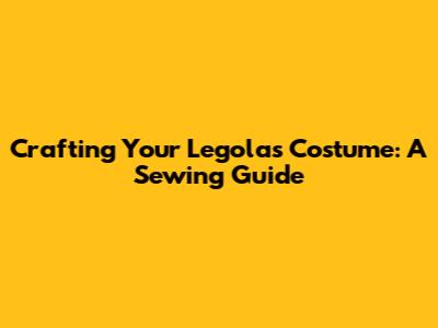 Crafting Your Legolas Costume: A Sewing Guide