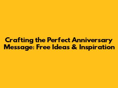Crafting the Perfect Anniversary Message: Free Ideas & Inspiration