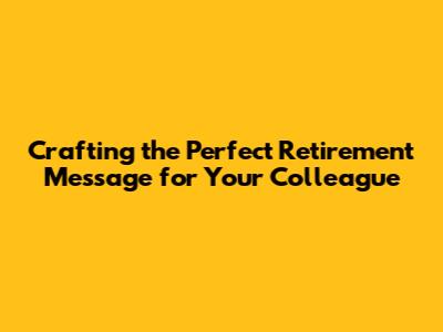 Crafting the Perfect Retirement Message for Your Colleague