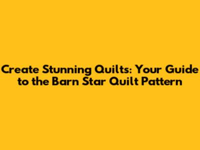 Create Stunning Quilts: Your Guide to the Barn Star Quilt Pattern