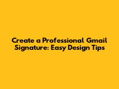 Create a Professional Gmail Signature: Easy Design Tips