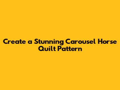 Create a Stunning Carousel Horse Quilt Pattern