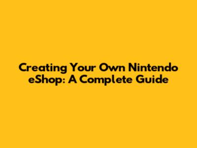 Creating Your Own Nintendo eShop: A Complete Guide
