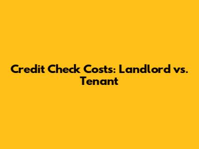 Credit Check Costs: Landlord vs. Tenant