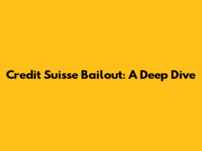 Credit Suisse Bailout: A Deep Dive