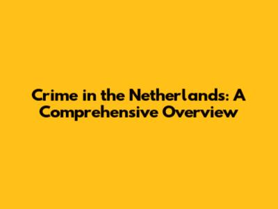 Crime in the Netherlands: A Comprehensive Overview