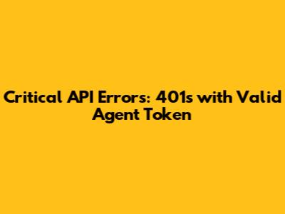 Critical API Errors: 401s with Valid Agent Token