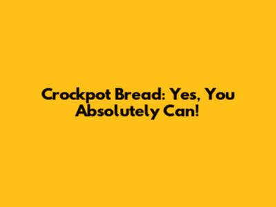 Crockpot Bread: Yes, You Absolutely Can!