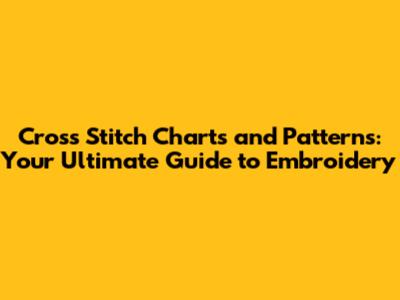 Cross Stitch Charts and Patterns: Your Ultimate Guide to Embroidery