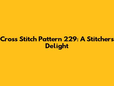 Cross Stitch Pattern 229: A Stitcher's Delight