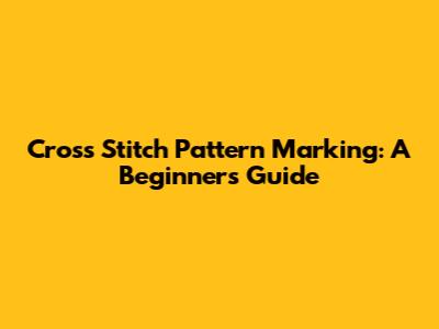 Cross Stitch Pattern Marking: A Beginner's Guide