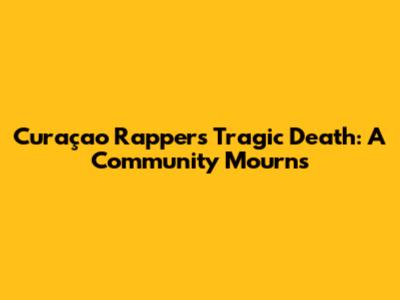 Curaçao Rapper's Tragic Death: A Community Mourns