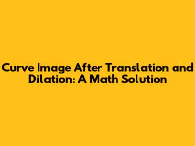 Curve Image After Translation and Dilation: A Math Solution