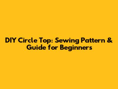 DIY Circle Top: Sewing Pattern & Guide for Beginners