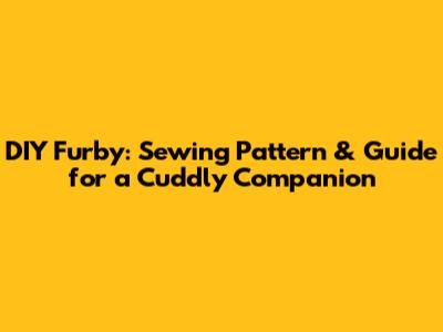 DIY Furby: Sewing Pattern & Guide for a Cuddly Companion