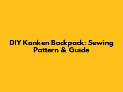 DIY Kanken Backpack: Sewing Pattern & Guide