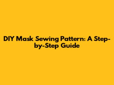 DIY Mask Sewing Pattern: A Step-by-Step Guide