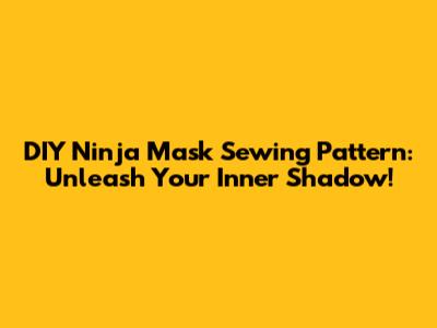 DIY Ninja Mask Sewing Pattern: Unleash Your Inner Shadow!
