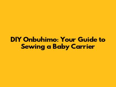 DIY Onbuhimo: Your Guide to Sewing a Baby Carrier
