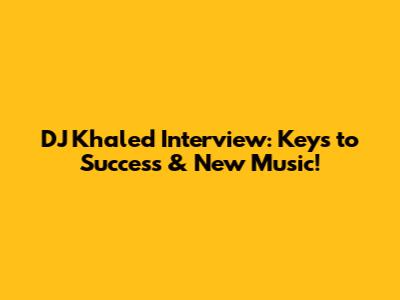 DJ Khaled Interview: Keys to Success & New Music!