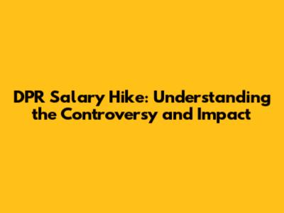 DPR Salary Hike: Understanding the Controversy and Impact