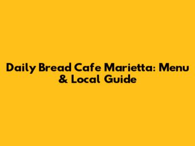 Daily Bread Cafe Marietta: Menu & Local Guide