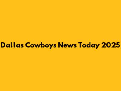 Dallas Cowboys News Today 2025