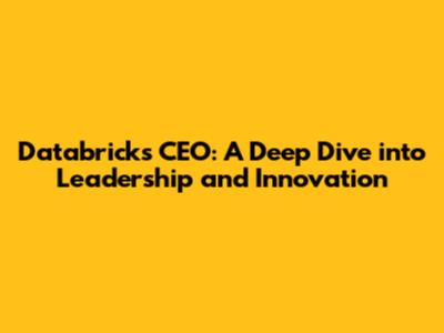 Databricks CEO: A Deep Dive into Leadership and Innovation