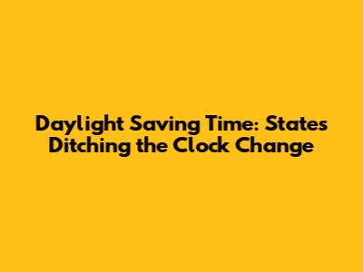 Daylight Saving Time: States Ditching the Clock Change