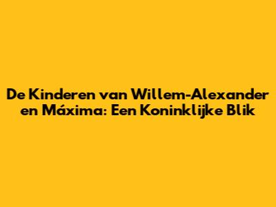 De Kinderen van Willem-Alexander en Máxima: Een Koninklijke Blik