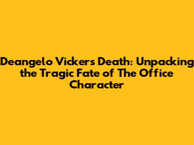 Deangelo Vickers' Death: Unpacking the Tragic Fate of The Office Character
