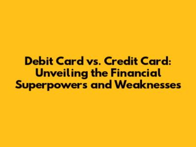 Debit Card vs. Credit Card: Unveiling the Financial Superpowers and Weaknesses