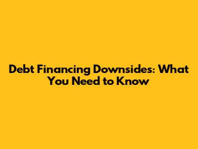 Debt Financing Downsides: What You Need to Know