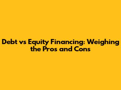 Debt vs Equity Financing: Weighing the Pros and Cons