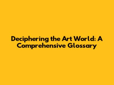 Deciphering the Art World: A Comprehensive Glossary