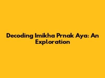 Decoding 'Imikha Prnak Aya': An Exploration