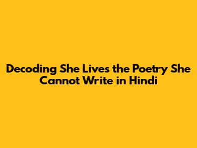 Decoding 'She Lives the Poetry She Cannot Write' in Hindi