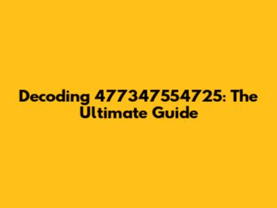 Decoding 477347554725: The Ultimate Guide