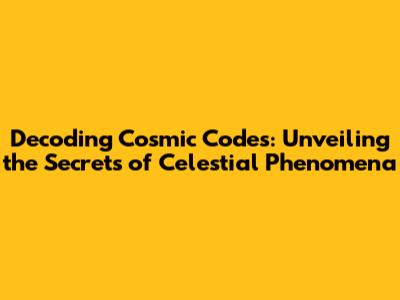 Decoding Cosmic Codes: Unveiling the Secrets of Celestial Phenomena