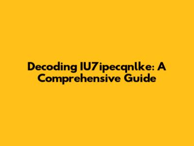 Decoding IU7ipecqnlke: A Comprehensive Guide