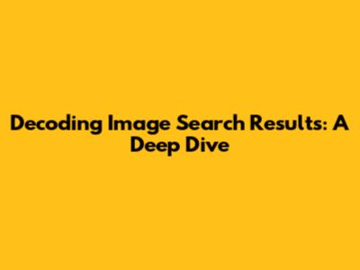 Decoding Image Search Results: A Deep Dive