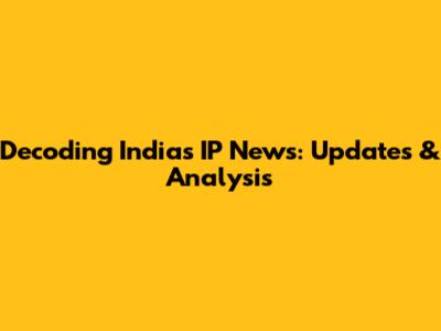Decoding India's IP News: Updates & Analysis